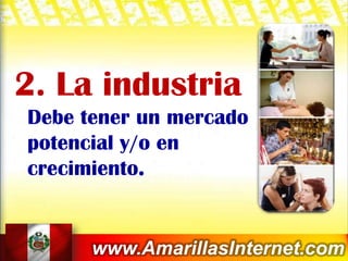 2. La industria
Debe tener un mercado
potencial y/o en
crecimiento.


      www.AmarillasInternet.com
 