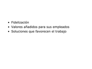 Fidelización Valores añadidos para sus empleados Soluciones que favorecen el trabajo 