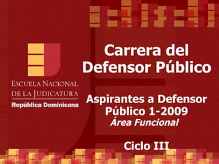 Carrera del Defensor Público Aspirantes a Defensor Público 1-2009 Área Funcional  Ciclo III 