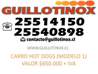 WWW.GUILLOTINOX.CL

CARRO HOT DOGS (MODELO 1)
VALOR $650.000 + IVA

 
