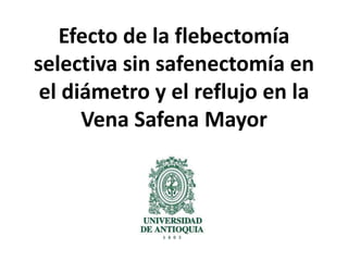 Efecto de la flebectomía
selectiva sin safenectomía en
el diámetro y el reflujo en la
Vena Safena Mayor
 