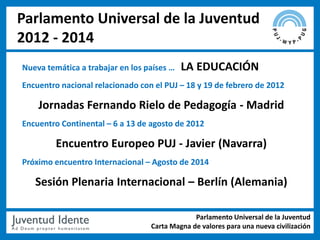 Parlamento Universal de la Juventud
2012 - 2014
Nueva temática a trabajar en los países …   LA EDUCACIÓN
Encuentro naciona...