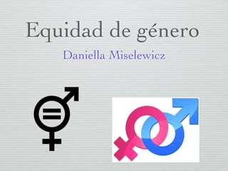Equidad de género
Daniella Miselewicz
 