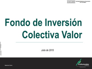 Fondo de Inversión
Colectiva Valor
Julio de 2015
 
