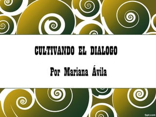 CULTIVANDO EL DIALOGO
Por Mariana Ávila
 