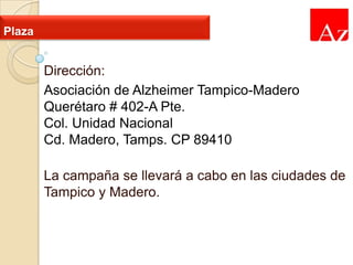 Plaza

Dirección:
Asociación de Alzheimer Tampico-Madero
Querétaro # 402-A Pte.
Col. Unidad Nacional
Cd. Madero, Tamps. CP 89410
La campaña se llevará a cabo en las ciudades de
Tampico y Madero.

 