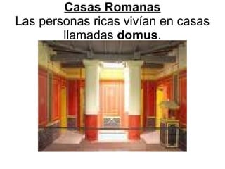 Casas Romanas Las personas ricas vivían en casas llamadas  domus . 