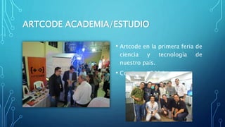 ARTCODE ACADEMIA/ESTUDIO 
• Artcode en la primera feria de 
ciencia y tecnología de 
nuestro país. 
• Comic con 2014 
 
