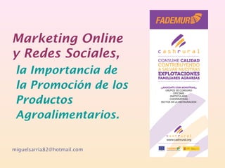 Marketing Online
y Redes Sociales,
la Importancia de
la Promoción de los
Productos
Agroalimentarios.
miguelsarria82@hotmail.com

 