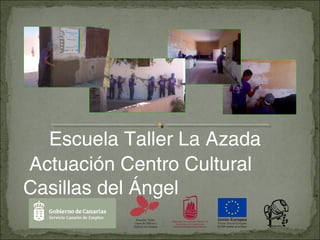 Escuela Taller La Azada
Actuación Centro Cultural
Casillas del Ángel
 