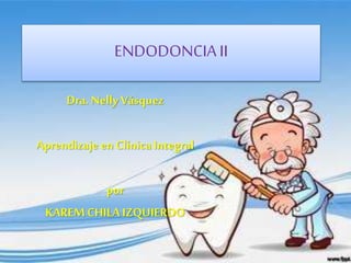 ENDODONCIA II
Dra. Nelly Vásquez
Aprendizaje en ClínicaIntegral
por
KAREMCHILA IZQUIERDO
 