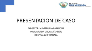 PRESENTACION DE CASO
EXPOSITOR: MD GABRIELA BARAHONA
POSTGRADISTA CIRUGIA GENERAL
HOSPITAL LUIS VERNAZA
 