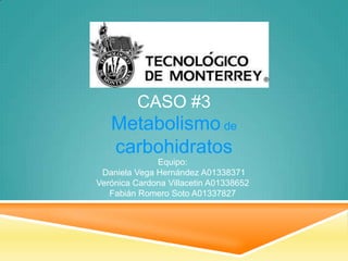 CASO #3

Metabolismo de
carbohidratos
Equipo:
Daniela Vega Hernández A01338371
Verónica Cardona Villacetin A01338652
Fabián Romero Soto A01337827

 