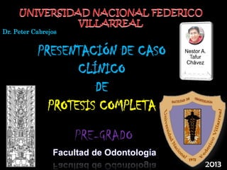 2013
PRESENTACIÓN DE CASO
CLÍNICO
DE
PROTESIS COMPLETA
Facultad de Odontología
Dr. Peter Cabrejos
PRE-GRADO
ODONTOLOGIA - UNFV -
NEARTACH
1
 