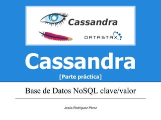 Cassandra           [Parte práctica]

     Base de Datos NoSQL clave/valor
___________________________________________________________________________


                            Jesús Rodríguez Pérez
 