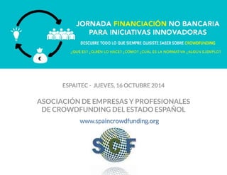 ESPAITEC - JUEVES, 16 OCTUBRE 2014
ASOCIACIÓN DE EMPRESAS Y PROFESIONALES
DE CROWDFUNDING DEL ESTADO ESPAÑOL
www.spaincrowdfunding.org
 