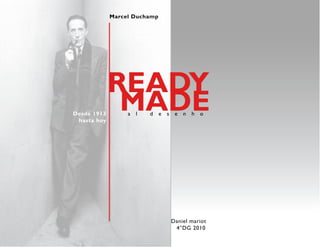 Marcel Duchamp




             READY
Desde 1913
 hasta hoy
              MADEa   l   d   e   s    e   n   h   o




                                      Daniel mariot
                                       4°DG 2010
 