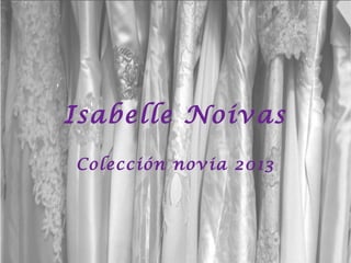 Isabelle Noivas
Colección novia 2013
 