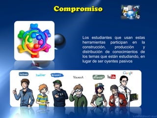 Los estudiantes que usan estas
herramientas participan en la
construcción,
producción
y
distribución de conocimientos de
los temas que están estudiando, en
lugar de ser oyentes pasivos.

 