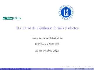 El control de alquileres: formas y efectos
Konstantin A. Kholodilin
DIW Berlin y NRU HSE
20 de octubre 2022
Kholodilin (DIW Berlin y NRU HSE) Jornada CUIMPB 20.10.2020 1 / 14
 