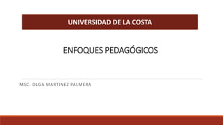 ENFOQUES PEDAGÓGICOS
MSC. OLGA MARTINEZ PALMERA
UNIVERSIDAD DE LA COSTA
 