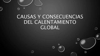 CAUSAS Y CONSECUENCIAS
DEL CALENTAMIENTO
GLOBAL
 