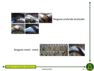 Desgaste profundo localizado




        Desgaste metal - metal




BOMBEO DE CAVIDADES PROGRESIVAS
                                  PRODUCCIÓN II                             49
 