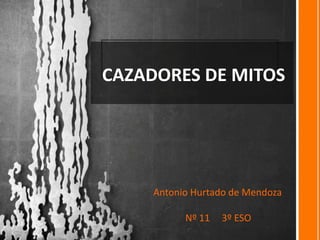 CAZADORES DE MITOS
Antonio Hurtado de Mendoza
Nº 11 3º ESO
 