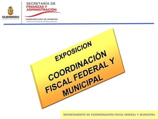 DEPARTAMENTO DE COORDINACIÓN FISCAL FEDERAL Y MUNICIPAL
 