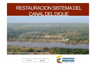 RESTAURACIONSISTEMADEL
CANALDELDIQUE
Cámara de Comercio Cartagena – 3 de junio 2015
 