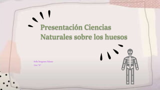 Presentación Ciencias
Naturales sobre los huesos
Sofía Sanguano Salazar
7mo “A”
 