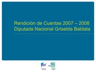 Rendición de Cuentas 2007 – 2008  Diputada Nacional Griselda Baldata 