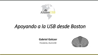 Apoyando a la USB desde Boston
Gabriel Golczer
Presidente, AlumnUSB
 