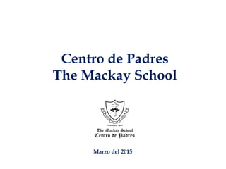 Centro de Padres
The Mackay School
Marzo del 2015
 
