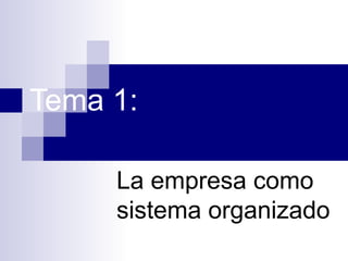 Tema 1:
La empresa como
sistema organizado

 