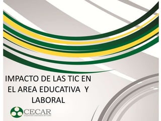 IMPACTO DE LAS TIC EN
EL AREA EDUCATIVA Y
LABORAL
 