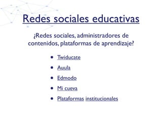 Redes sociales educativas
   ¿Redes sociales, administradores de
 contenidos, plataformas de aprendizaje?

         •   Tw...