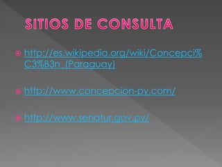  http://es.wikipedia.org/wiki/Concepci%
C3%B3n_(Paraguay)
 http://www.concepcion-py.com/
 http://www.senatur.gov.py/
 