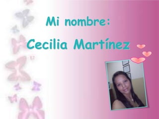 Mi nombre:
Cecilia Martínez
 