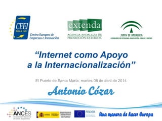 “Internet como Apoyo
a la Internacionalización”
El Puerto de Santa María, martes 08 de abril de 2014
 