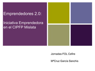 Emprendedores 2.0:
Iniciativa Emprendedora
en el CIPFP Mislata

Jornadas FOL Cefire
MªCruz García Sanchis

 