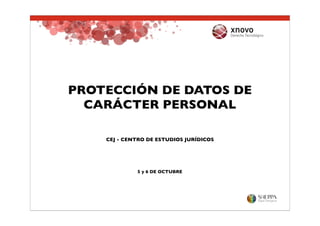 PROTECCIÓN DE DATOS DE
  CARÁCTER PERSONAL

    CEJ - CENTRO DE ESTUDIOS JURÍDICOS




             5 y 6 DE OCTUBRE
 