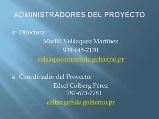ADMINISTRADORES DEL PROYECTODirectora:Marilú Velázquez Martínez939-645-2170velazquezmma@de.gobierno.prCoordinador del Proyecto: Edsel Colberg Pérez787-673-7781colberge@de.gobierno.pr