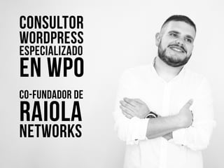 CONSULTOR
WORDPRESS
ESPECIALIZADO
EN WPO
CO-FUNDADOR DE
RAIOLA
NETWORKS
 