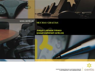 MUCHAS GRACIAS Joaquín Lasheras Velasco  (joaquin.lasheras@centic.es) 