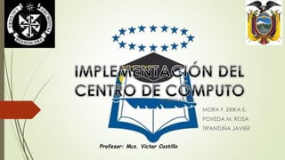 INTEGRANTES: 
MORA F. ERIKA E. 
POVEDA M. ROSA 
TIPANTUÑA JAVIER 
Profesor: Mcs. Victor Castillo 
 