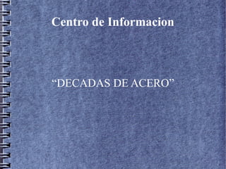 Centro de Informacion



“DECADAS DE ACERO”
 