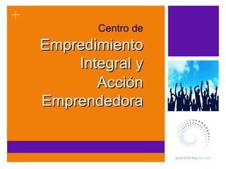+
           Centro de
    Empredimiento
        Integral y
           Acción
    Emprendedora
 
