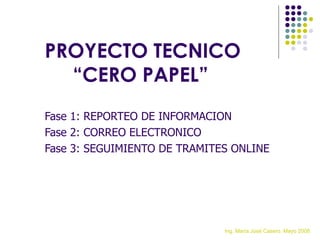 [object Object],[object Object],[object Object],PROYECTO TECNICO   “CERO PAPEL” Ing. María José Casero. Mayo 2008 