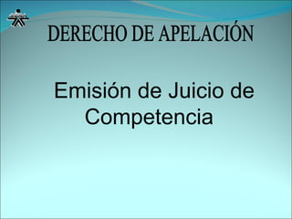 DERECHO DE APELACIÓN Emisión de Juicio de Competencia   